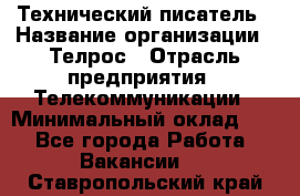 Технический писатель › Название организации ­ Телрос › Отрасль предприятия ­ Телекоммуникации › Минимальный оклад ­ 1 - Все города Работа » Вакансии   . Ставропольский край